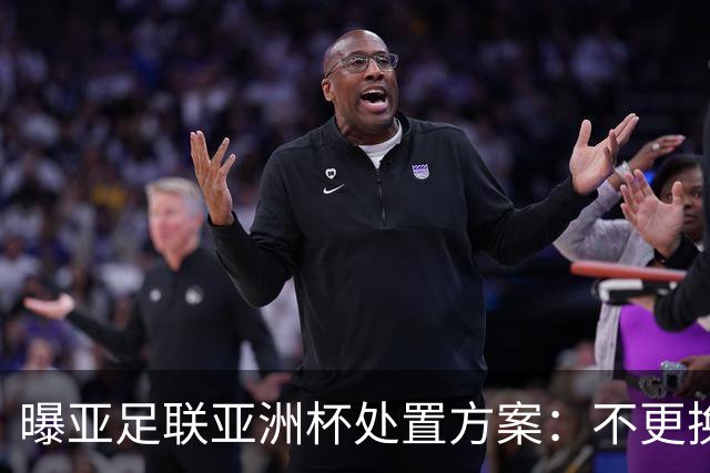 曝亚足联亚洲杯处置方案：不更换举办地 11月敲定是否延期
